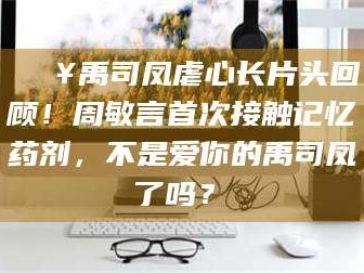 临汾🔥禹司凤虐心长片头回顾！周敏言首次接触记忆药剂，不是爱你的禹司凤了吗？✨