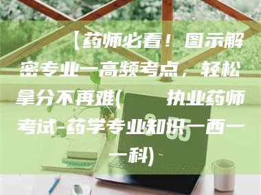 临汾📌【药师必看！图示解密专业一高频考点，轻松拿分不再难(📍执业药师考试-药学专业知识一西一一科)